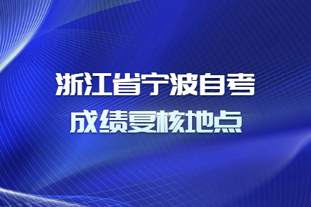 浙江省寧波自考成績復(fù)核地點.jpg