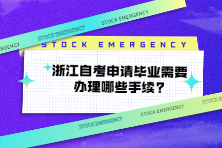 浙江自考申請畢業需要辦理哪些手續.jpg