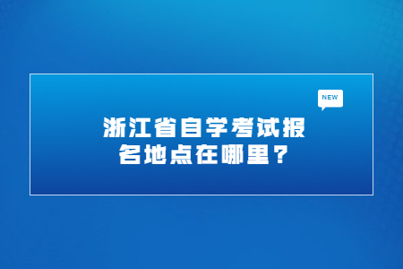 浙江省自學(xué)考試報(bào)名地點(diǎn)在哪里.jpg