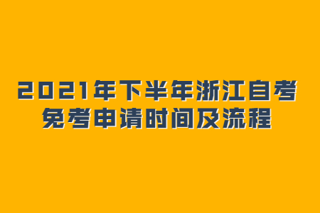 2021年下半年浙江自考免考申請時間及流程.jpg