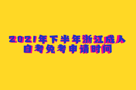 2021年下半年浙江成人自考免考申請時間.jpg