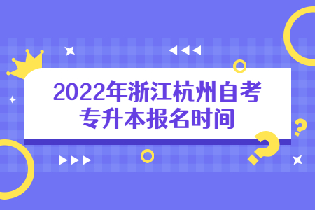 2022年浙江杭州自考專升本報名時間.jpg