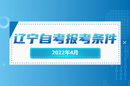 2022年4月遼寧自考報考條件.jpg