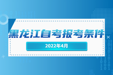 2022年4月黑龍江自考報(bào)考條件.jpg
