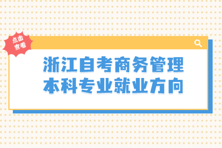 浙江自考商務管理本科專業就業方向.jpg
