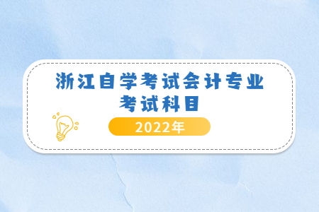 2022年浙江自學(xué)考試會(huì)計(jì)專業(yè)考試科目.jpg