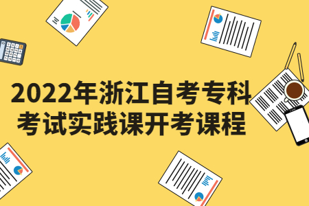 2022年浙江自考專科考試實踐課開考課程.jpg