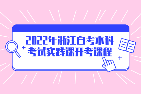 2022年浙江自考本科考試實踐課開考課程.jpg
