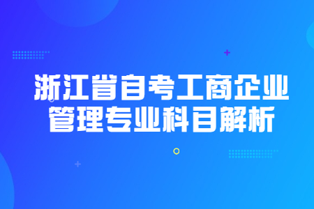 浙江省自考工商企業(yè)管理專業(yè)科目解析.jpg