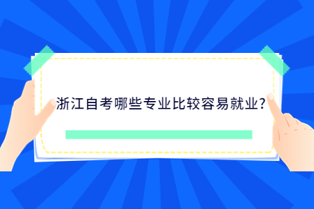 浙江自考哪些專業比較容易就業?.jpg