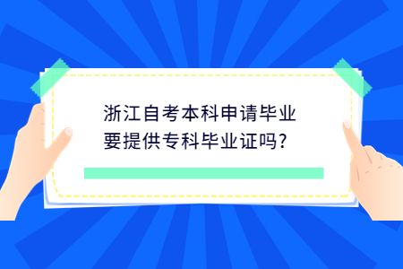 浙江自考本科申請畢業(yè)要提供專科畢業(yè)證嗎?.jpg