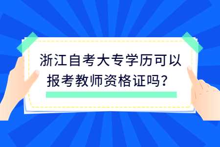 浙江自考大專學歷可以報考教師資格證嗎?.jpg