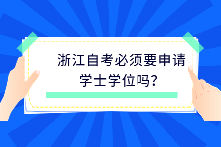 浙江自考必須要申請(qǐng)學(xué)士學(xué)位嗎?.jpg