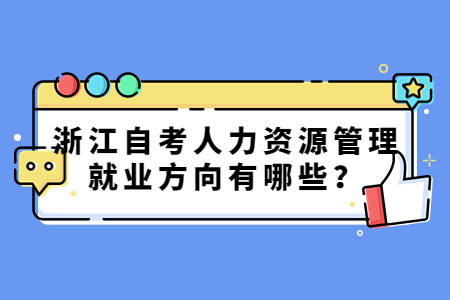 浙江自考人力資源管理就業方向有哪些?.jpg