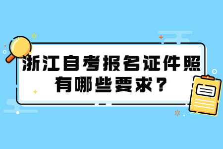 浙江自考報名證件照有哪些要求?.jpg
