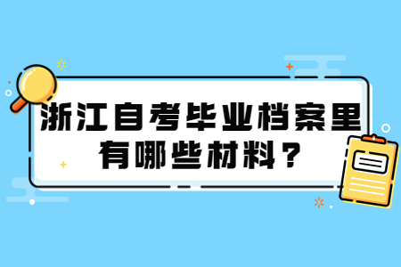 浙江自考畢業檔案里有哪些材料?.jpg