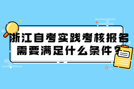 浙江自考實踐考核報名需要滿足什么條件?.jpg