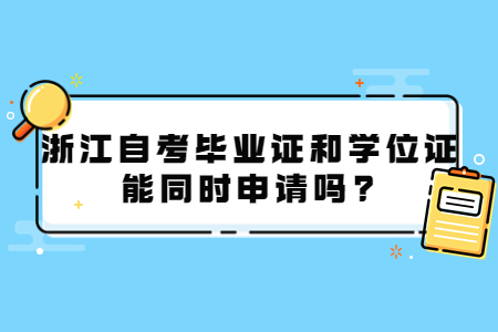 浙江自考畢業證和學位證能同時申請嗎?.jpg