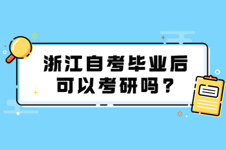 浙江自考畢業(yè)后可以考研嗎?.jpg