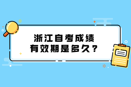 浙江自考成績有效期是多久?.jpg