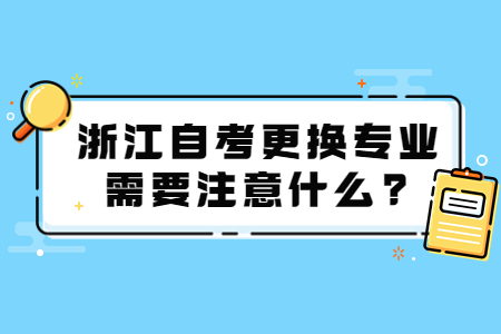 浙江自考更換專業(yè)需要注意什么?.jpg