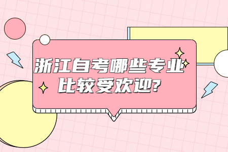 浙江自考哪些專業比較受歡迎?.jpg