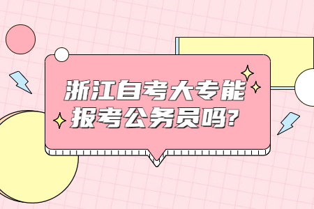 浙江自考大專能報考公務員嗎?.jpg