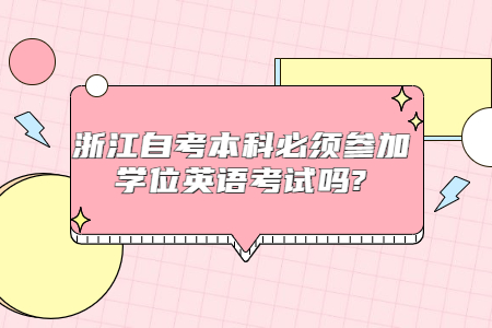 浙江自考本科必須參加學位英語考試嗎?.jpg