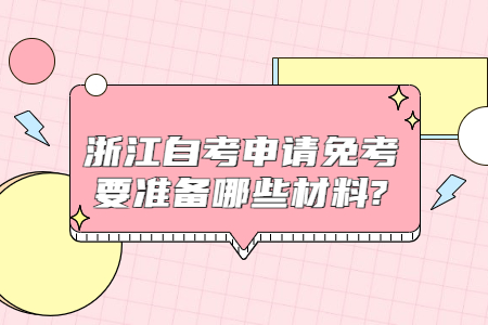 浙江自考申請免考要準(zhǔn)備哪些材料?.jpg