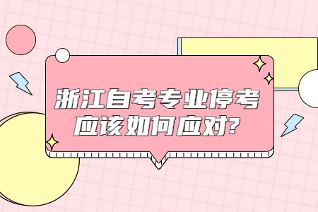 浙江自考專業(yè)停考應(yīng)該如何應(yīng)對(duì)?.jpg