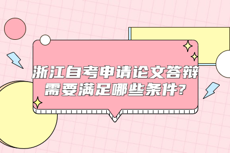浙江自考申請論文答辯需要滿足哪些條件?.jpg