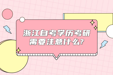 浙江自考學(xué)歷考研需要注意什么?.jpg