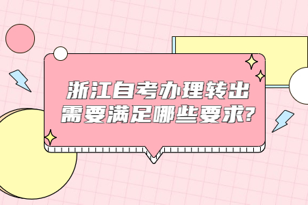 浙江自考辦理轉出需要滿足哪些要求?.jpg