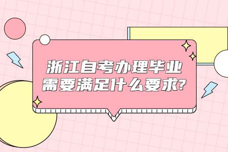 浙江自考辦理畢業需要滿足什么要求?.jpg