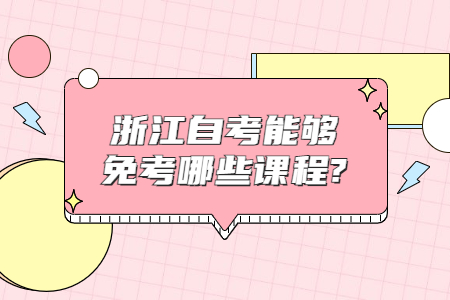 浙江自考能夠免考哪些課程?.jpg