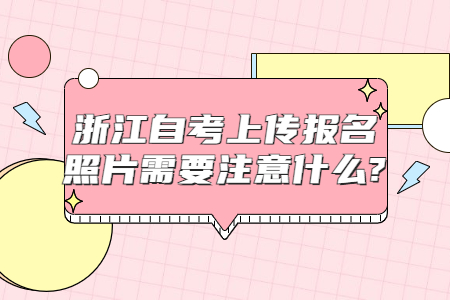 浙江自考上傳報名照片需要注意什么?.jpg