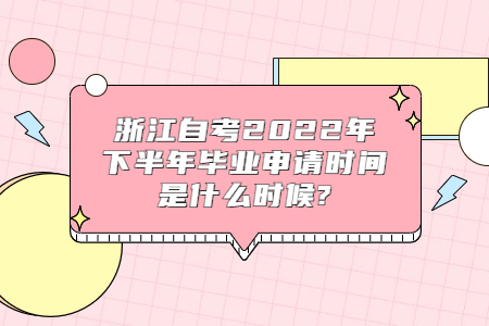 浙江自考2022年下半年畢業申請時間是什么時候?.jpg