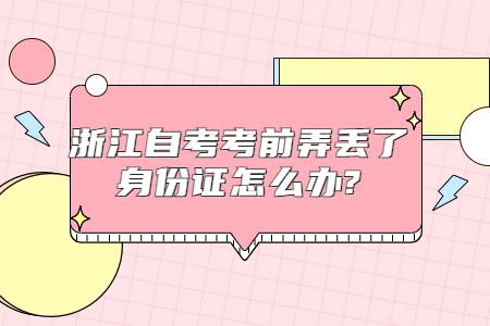 浙江自考考前弄丟了身份證怎么辦?.jpg