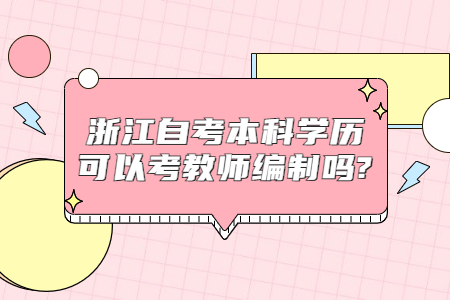 浙江自考本科學歷可以考教師編制嗎?.jpg