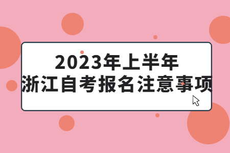 2023年上半年浙江自考報(bào)名注意事項(xiàng).jpg
