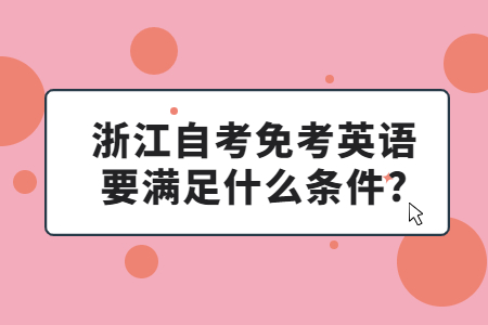 浙江自考免考英語要滿足什么條件?.jpg