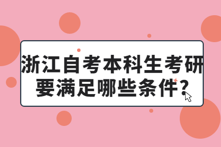浙江自考本科生考研要滿足哪些條件?.jpg