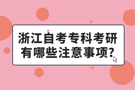 浙江自考專(zhuān)科考研有哪些注意事項(xiàng)?.jpg