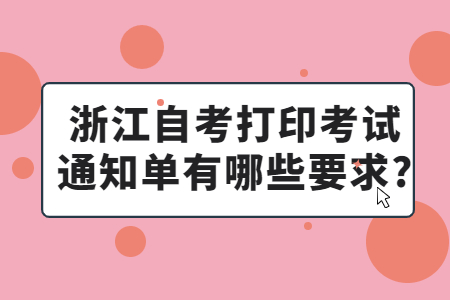 浙江自考打印考試通知單有哪些要求?.jpg