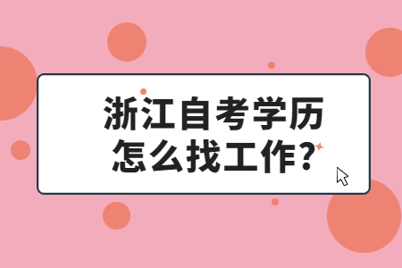 浙江自考學(xué)歷怎么找工作?.jpg