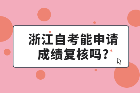 浙江自考能申請成績復(fù)核嗎?.jpg