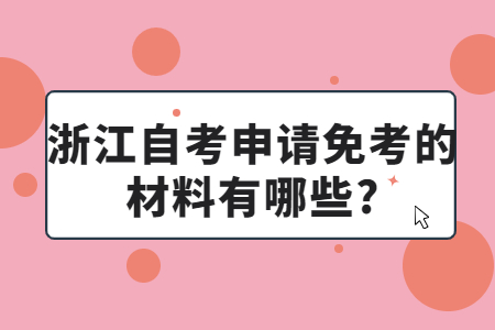 浙江自考申請免考的材料有哪些?.jpg