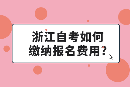 浙江自考如何繳納報(bào)名費(fèi)用?.jpg