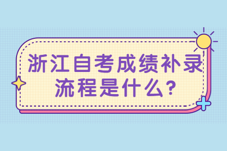 浙江自考成績補錄流程是什么?.jpg