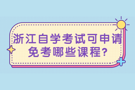 浙江自學考試可申請免考哪些課程?.jpg